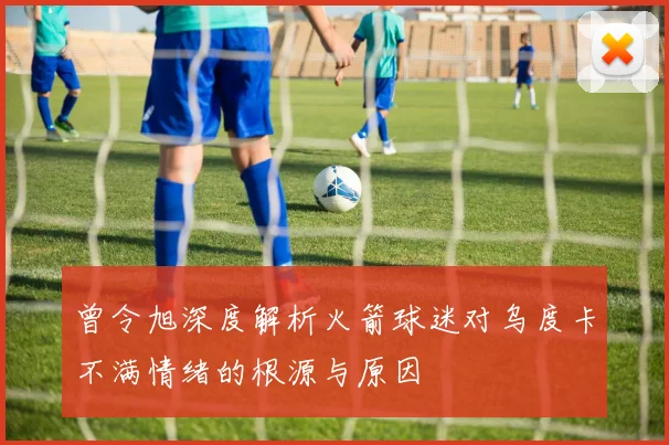 曾令旭深度解析火箭球迷对乌度卡不满情绪的根源与原因