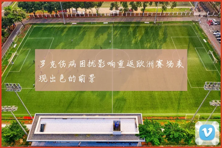 罗克伤病困扰影响重返欧洲赛场表现出色的前景