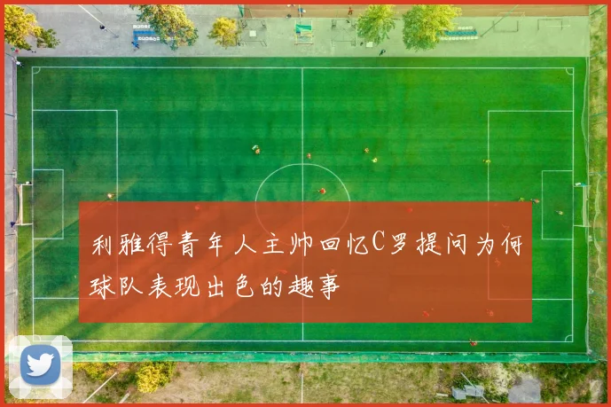 利雅得青年人主帅回忆C罗提问为何球队表现出色的趣事