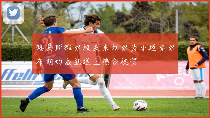 路易斯维尔校友米切尔为小迈克尔布朗的成就送上热烈祝贺