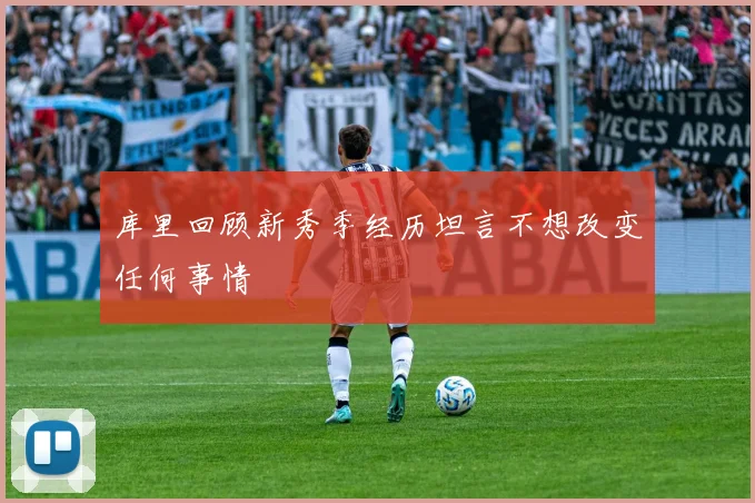 库里回顾新秀季经历坦言不想改变任何事情