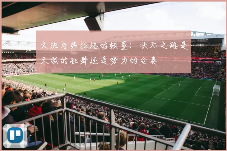 文班与弗拉格的较量：状元之路是天赋的独舞还是努力的合奏