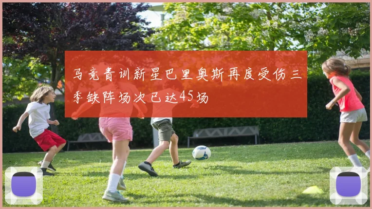 马竞青训新星巴里奥斯再度受伤三季缺阵场次已达45场