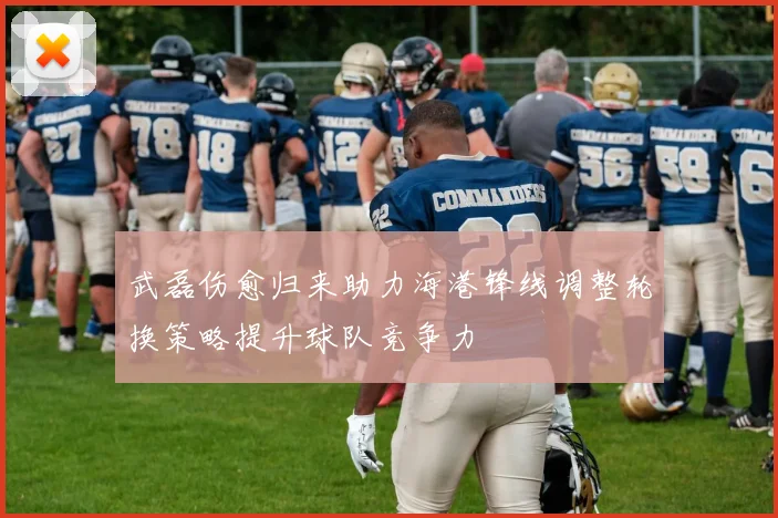 武磊伤愈归来助力海港锋线调整轮换策略提升球队竞争力